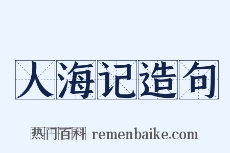 人海记造句是什么意思的图片